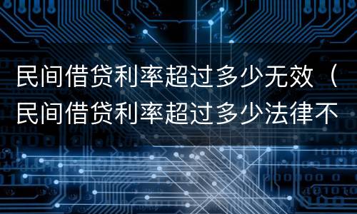 民间借贷利率超过多少无效（民间借贷利率超过多少法律不支持）