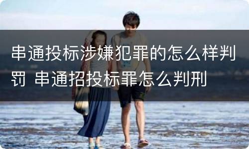串通投标涉嫌犯罪的怎么样判罚 串通招投标罪怎么判刑