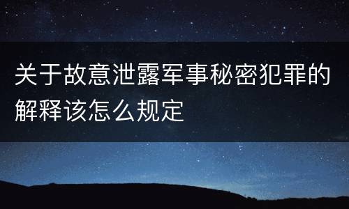 关于故意泄露军事秘密犯罪的解释该怎么规定
