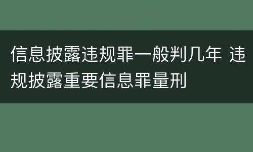 信息披露违规罪一般判几年 违规披露重要信息罪量刑