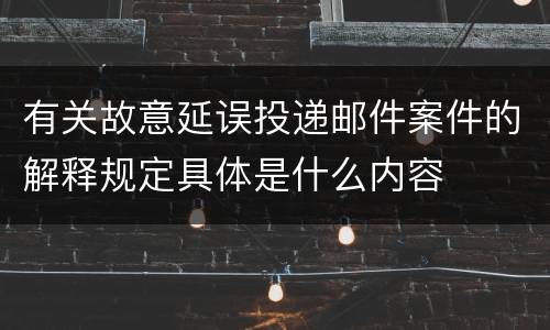 有关故意延误投递邮件案件的解释规定具体是什么内容