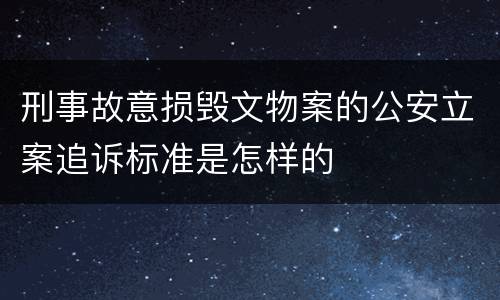 刑事故意损毁文物案的公安立案追诉标准是怎样的