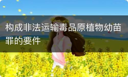 构成非法运输毒品原植物幼苗罪的要件