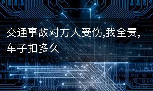 交通事故对方人受伤,我全责,车子扣多久