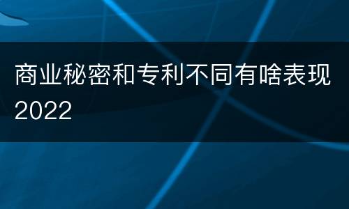 商业秘密和专利不同有啥表现2022