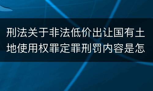 刑法关于非法低价出让国有土地使用权罪定罪刑罚内容是怎样