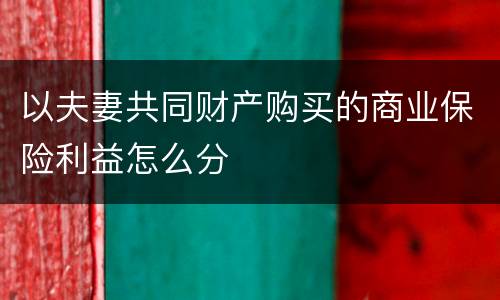 以夫妻共同财产购买的商业保险利益怎么分