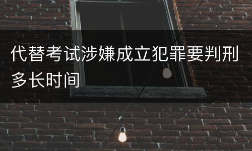 代替考试涉嫌成立犯罪要判刑多长时间