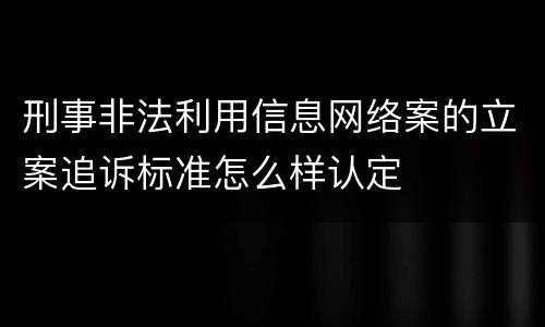 刑事非法利用信息网络案的立案追诉标准怎么样认定