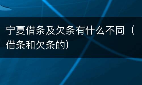 宁夏借条及欠条有什么不同（借条和欠条的）