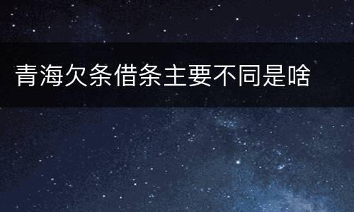 青海欠条借条主要不同是啥