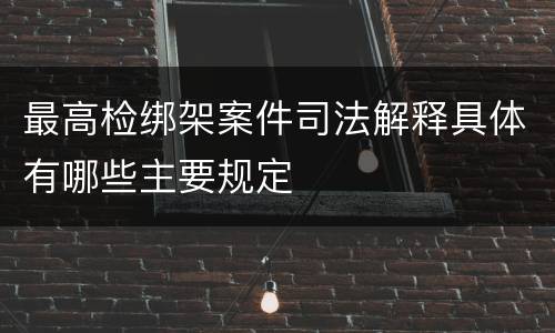 最高检绑架案件司法解释具体有哪些主要规定