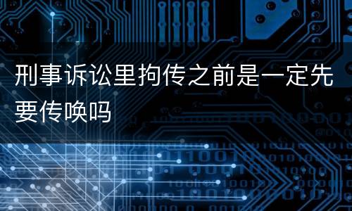 刑事诉讼里拘传之前是一定先要传唤吗