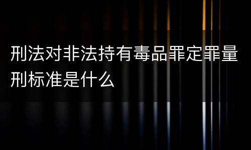刑法对非法持有毒品罪定罪量刑标准是什么