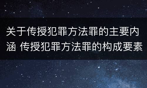 关于传授犯罪方法罪的主要内涵 传授犯罪方法罪的构成要素