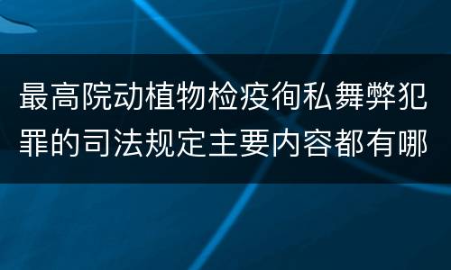 最高院动植物检疫徇私舞弊犯罪的司法规定主要内容都有哪些