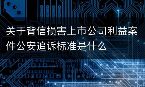 关于背信损害上市公司利益案件公安追诉标准是什么