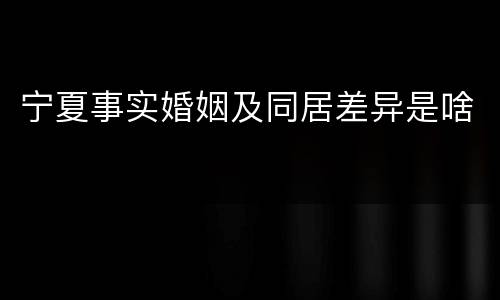 宁夏事实婚姻及同居差异是啥