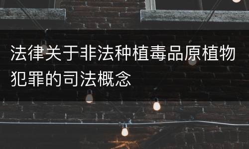 法律关于非法种植毒品原植物犯罪的司法概念