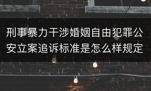 刑事暴力干涉婚姻自由犯罪公安立案追诉标准是怎么样规定