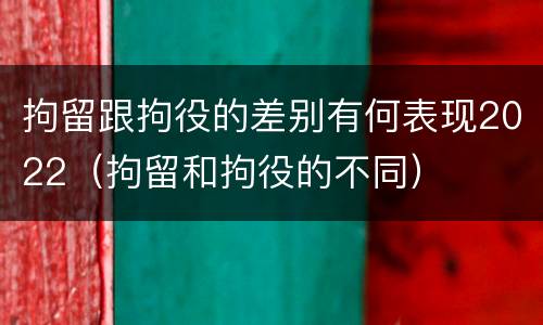 拘留跟拘役的差别有何表现2022（拘留和拘役的不同）