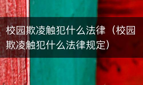 校园欺凌触犯什么法律（校园欺凌触犯什么法律规定）