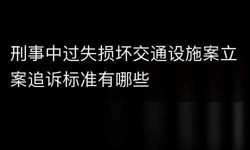 刑事中过失损坏交通设施案立案追诉标准有哪些