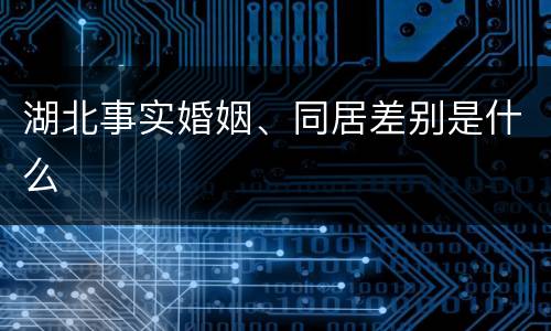 湖北事实婚姻、同居差别是什么