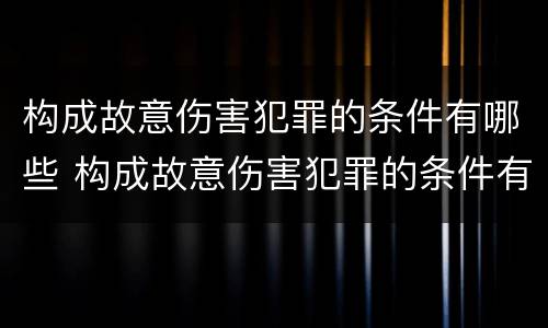 构成故意伤害犯罪的条件有哪些 构成故意伤害犯罪的条件有哪些内容