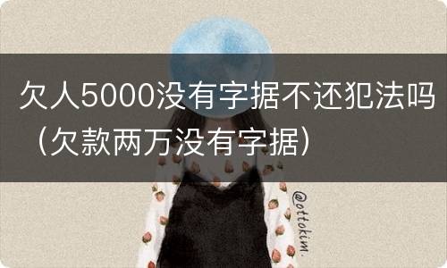 欠人5000没有字据不还犯法吗（欠款两万没有字据）