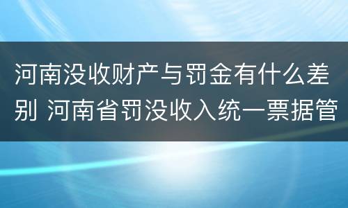河南没收财产与罚金有什么差别 河南省罚没收入统一票据管理办法