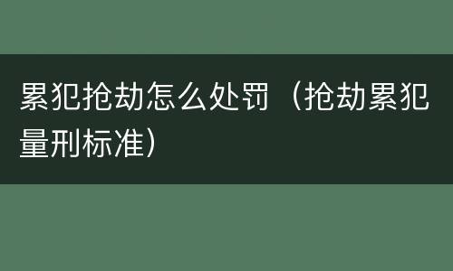 累犯抢劫怎么处罚（抢劫累犯量刑标准）
