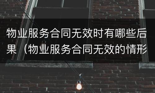 物业服务合同无效时有哪些后果（物业服务合同无效的情形及处理原则）