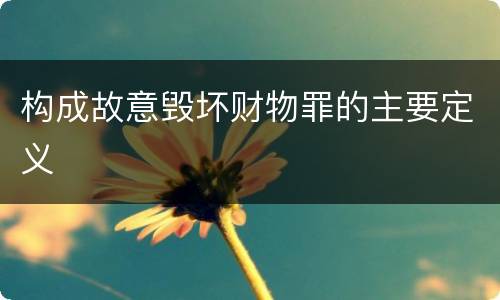 构成故意毁坏财物罪的主要定义