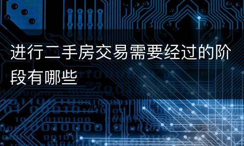 进行二手房交易需要经过的阶段有哪些