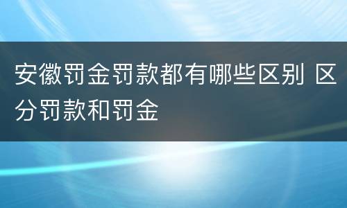 安徽罚金罚款都有哪些区别 区分罚款和罚金