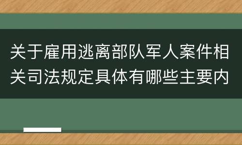 关于雇用逃离部队军人案件相关司法规定具体有哪些主要内容