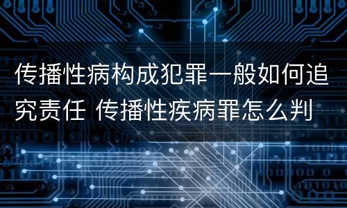 传播性病构成犯罪一般如何追究责任 传播性疾病罪怎么判