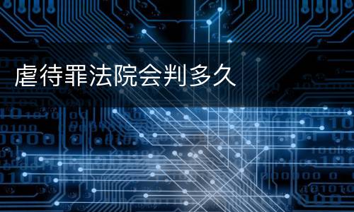 虐待罪法院会判多久