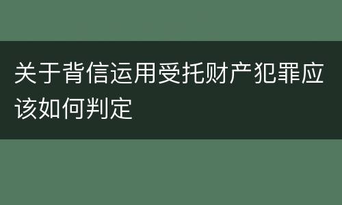关于背信运用受托财产犯罪应该如何判定