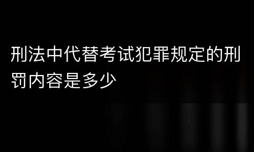 刑法中代替考试犯罪规定的刑罚内容是多少