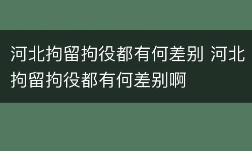 河北拘留拘役都有何差别 河北拘留拘役都有何差别啊