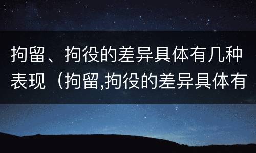 拘留、拘役的差异具体有几种表现（拘留,拘役的差异具体有几种表现形式）
