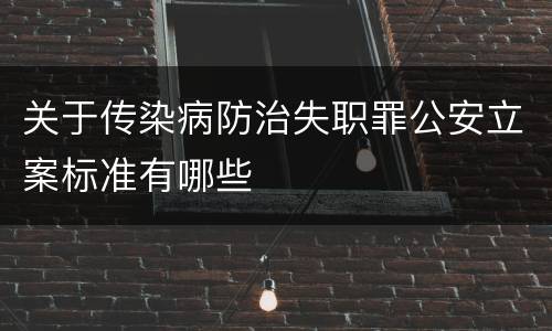 关于传染病防治失职罪公安立案标准有哪些