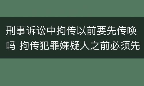 刑事诉讼中拘传以前要先传唤吗 拘传犯罪嫌疑人之前必须先传唤