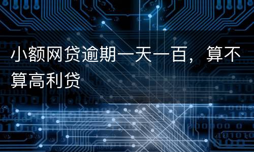 小额网贷逾期一天一百，算不算高利贷
