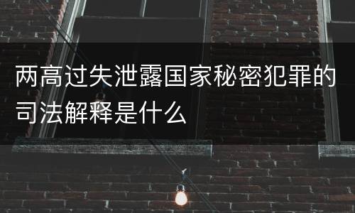 两高过失泄露国家秘密犯罪的司法解释是什么