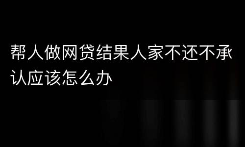 帮人做网贷结果人家不还不承认应该怎么办