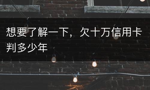 想要了解一下，欠十万信用卡判多少年