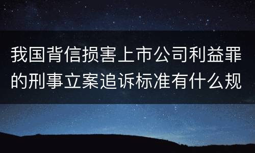 我国背信损害上市公司利益罪的刑事立案追诉标准有什么规定